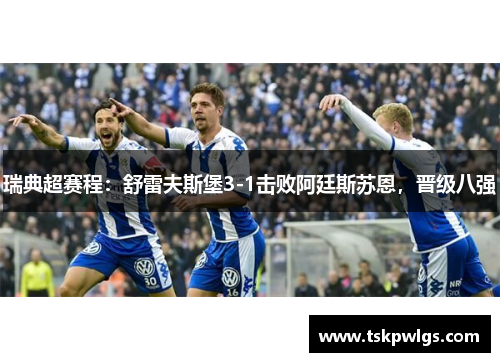瑞典超赛程：舒雷夫斯堡3-1击败阿廷斯苏恩，晋级八强