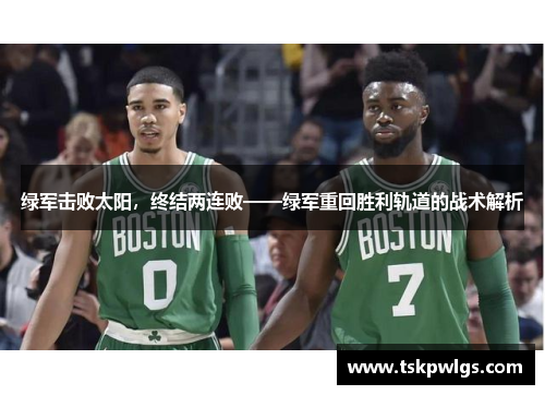 绿军击败太阳，终结两连败——绿军重回胜利轨道的战术解析